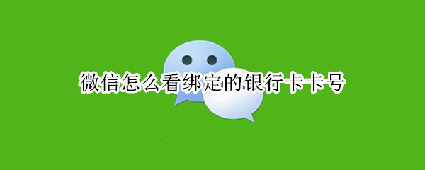微信怎么看绑定的银行卡卡号（微信怎么看绑定的银行卡卡号码）