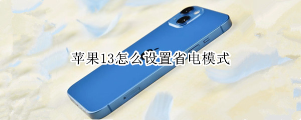 苹果13怎么设置省电模式 苹果13怎么设置省电模式手机