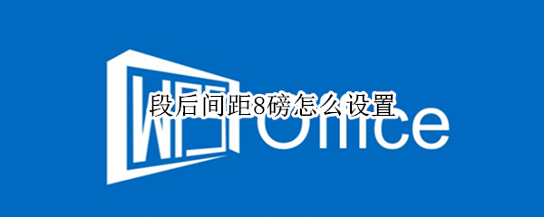 段后间距8磅怎么设置（wps段后间距8磅怎么设置）