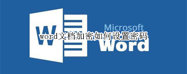 word文档加密如何设置密码 word文档怎样设置加密