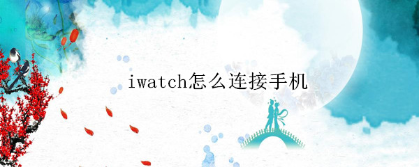 iwatch怎么连接手机 iwatch怎么连接手机热点