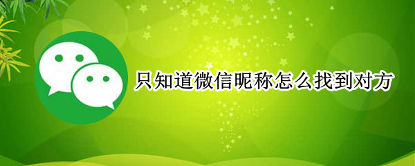 只知道微信昵称怎么找到对方 只知道微信昵称怎么找到对方抖音号