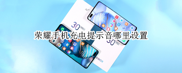 荣耀手机充电提示音哪里设置（荣耀手机充电提示音在哪里设置）