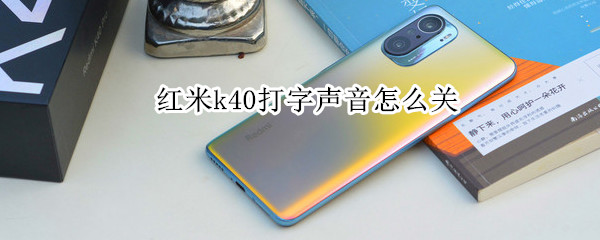 红米k40打字声音怎么关 红米k40打字声音关不掉