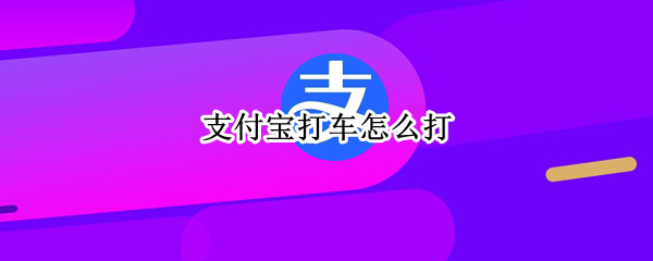 支付宝打车怎么打 支付宝打车怎么打出租车