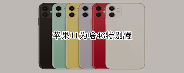 苹果11为啥4G特别慢（苹果11的4G网速慢）