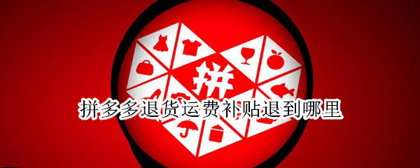 拼多多退货运费补贴退到哪里 拼多多退货运费补贴退到哪里去了