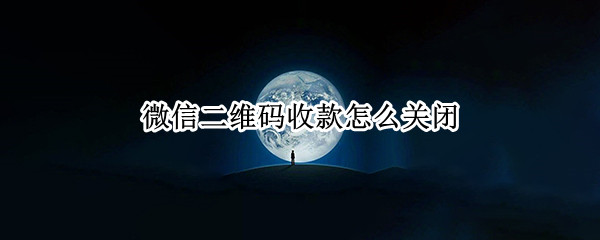 微信二维码收款怎么关闭（微信二维码收款怎么关闭声音）