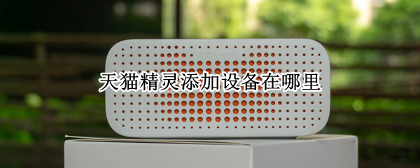 天猫精灵添加设备在哪里（天猫精灵怎么增加设备）