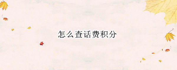 怎么查话费积分（中国移动怎么查话费积分）