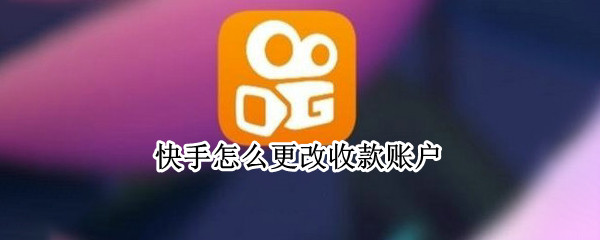 快手怎么更改收款账户（快手怎么更改收款账户名字）