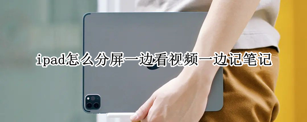 ipad怎么分屏一边看视频一边记笔记 ipad分屏一边看视频一边做笔记