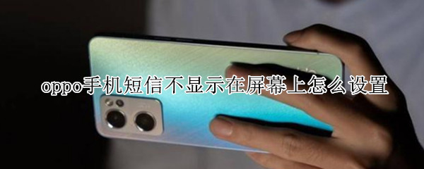 oppo手机短信不显示在屏幕上怎么设置 oppo手机短信不显示在屏幕上怎么设置华为