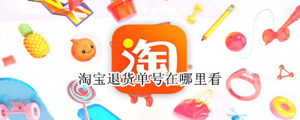 淘宝退货单号在哪里看 淘宝退货单号在哪里看到