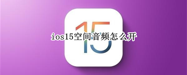 ios15空间音频怎么开（ios15空间音频开不了黑色）