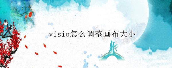 visio怎么调整画布大小 visio怎么调整画布大小快捷键