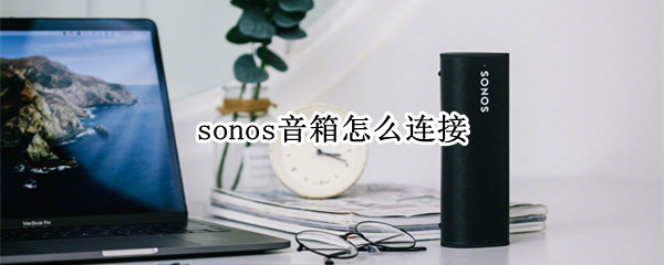 sonos音箱怎么连接（sonos音箱怎么连接电脑）
