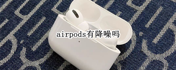 airpods有降噪吗（airpods2有降噪吗）