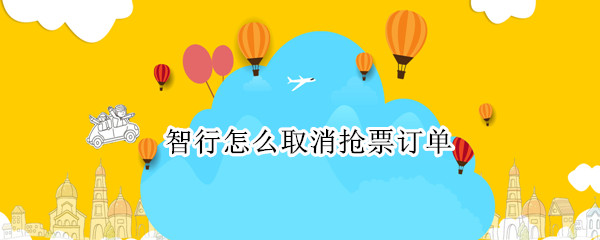 智行怎么取消抢票订单（智行怎么取消抢票订单啊）