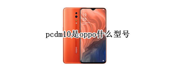 pcdm10是oppo什么型号 oppo pcdm10是什么型号