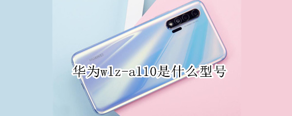 华为wlz-al10是什么型号（华为WLZ-AL10是什么型号）