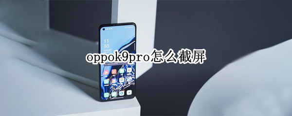 oppok9pro怎么截屏（oppok9手机怎么截屏）