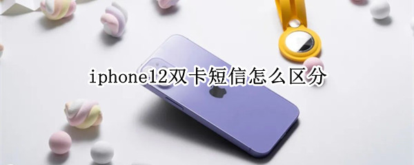 iphone12双卡短信怎么区分 苹果12双卡怎么区分短信