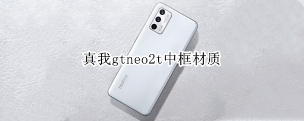 真我gtneo2t中框材质 真我gtneo3边框材质
