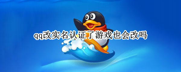 qq改实名认证了游戏也会改吗（改掉qq实名认证游戏的实名认证会改吗）