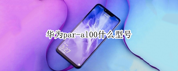华为par-al00什么型号 华为PARal00什么型号手机