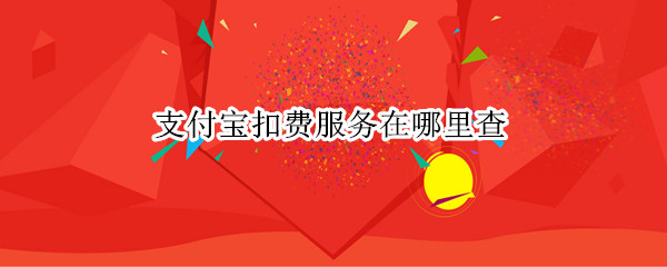 支付宝扣费服务在哪里查（支付宝扣费服务在哪里查询）