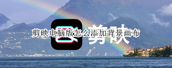 剪映电脑版怎么添加背景画布 剪映电脑版怎么添加背景画布