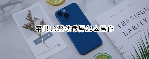 苹果13滚动截屏怎么操作 苹果滚动截屏怎么操作怎么保存为图片
