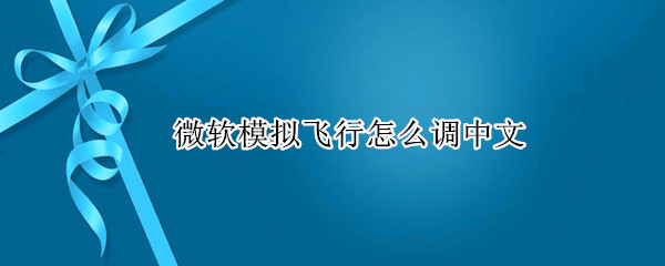 微软模拟飞行怎么调中文（微软模拟飞行怎么调中文版）