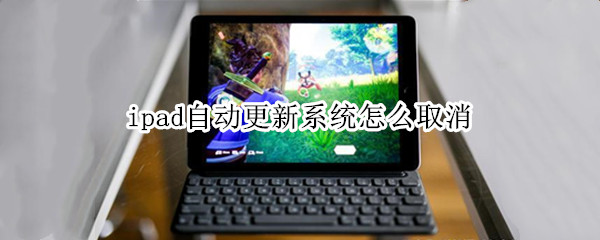 ipad自动更新系统怎么取消（ipad自动更新系统怎么取消不了）