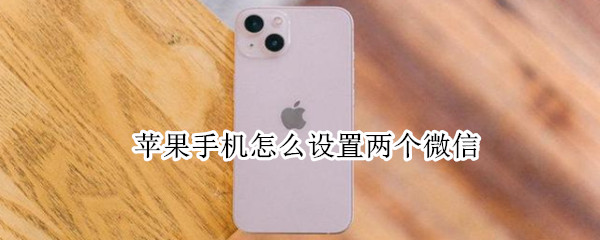 苹果手机怎么设置两个微信（苹果手机怎么设置两个微信登录）