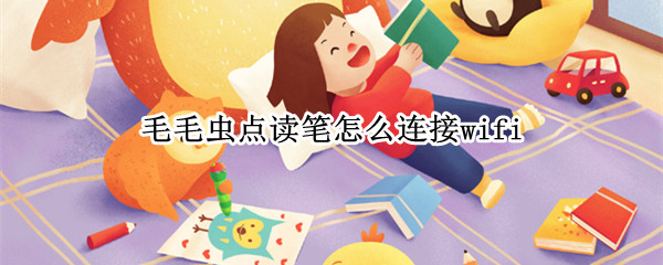 毛毛虫点读笔怎么连接wifi（毛毛虫点读笔怎么连接手机热点）