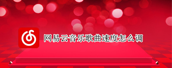 网易云音乐歌曲速度怎么调 网易云音乐歌曲速度怎么调慢