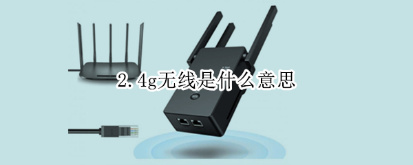 2.4g无线是什么意思（2.4g无线传输是什么意思）