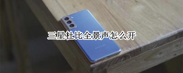 三星杜比全景声怎么开（三星杜比全景声开自动还是音乐）