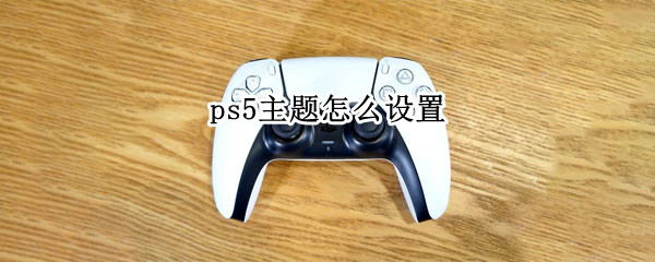 ps5主题怎么设置 ps5主题在哪设置