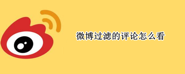 微博过滤的评论怎么看 微博过滤的评论怎么看记录