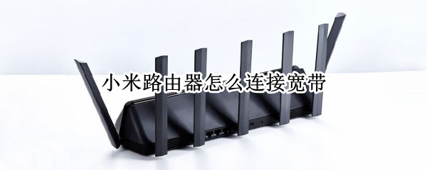 小米路由器怎么连接宽带（小米路由器怎么连接宽带没有电脑）