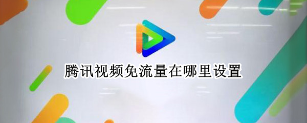 腾讯视频免流量在哪里设置（腾讯视频免流量在哪里设置方法）