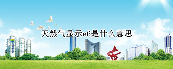 天然气显示e6是什么意思 天然气有气但显示E6