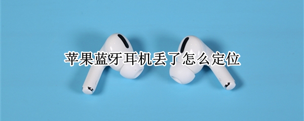 苹果蓝牙耳机丢了怎么定位（苹果蓝牙耳机丢了怎么定位找回）