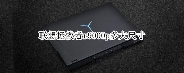 联想拯救者r9000p多大尺寸（联想拯救者r9000p2021尺寸）