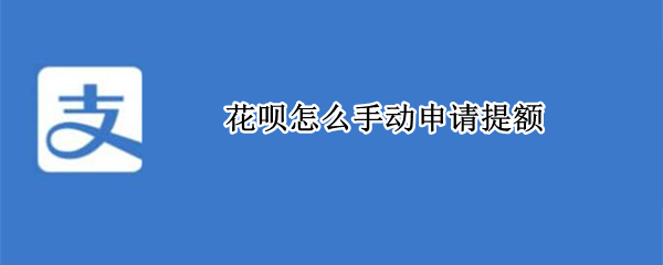 花呗怎么手动申请提额（怎么能快速提额花呗）