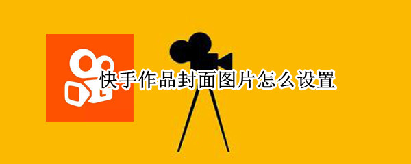 快手作品封面图片怎么设置 快手作品封面图片怎么设置视频