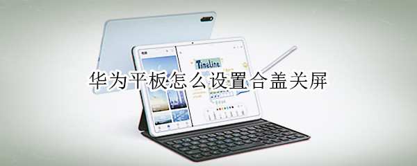 华为平板怎么设置合盖关屏 华为平板合上盖怎么锁屏